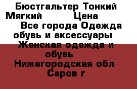  Бюстгальтер Тонкий Мягкий Racer › Цена ­ 151-166 - Все города Одежда, обувь и аксессуары » Женская одежда и обувь   . Нижегородская обл.,Саров г.